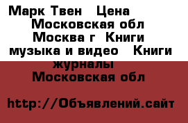 Марк Твен › Цена ­ 2 500 - Московская обл., Москва г. Книги, музыка и видео » Книги, журналы   . Московская обл.